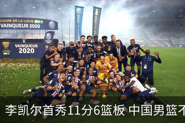 李凯尔首秀11分6篮板 中国男篮不敌意大利男篮